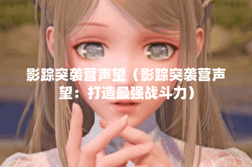影踪突袭营声望（影踪突袭营声望：打造最强战斗力）