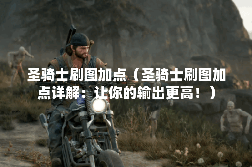 圣骑士刷图加点（圣骑士刷图加点详解：让你的输出更高！）
