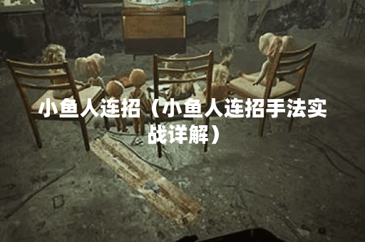 小鱼人连招（小鱼人连招手法实战详解）