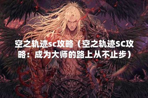 空之轨迹sc攻略（空之轨迹SC攻略：成为大师的路上从不止步）