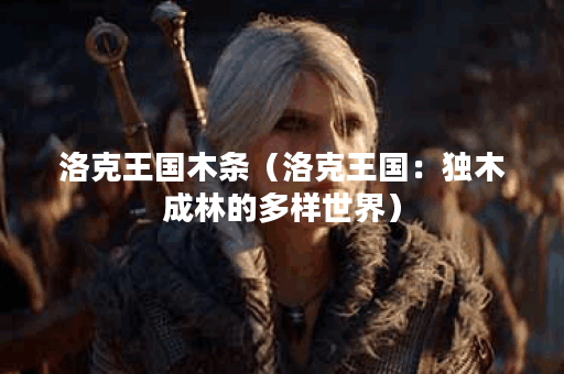 洛克王国木条（洛克王国：独木成林的多样世界）
