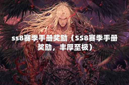 ss8赛季手册奖励（SS8赛季手册奖励，丰厚至极）