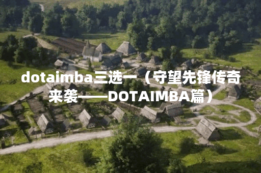 dotaimba三选一（守望先锋传奇来袭——DOTAIMBA篇）