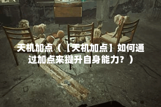 天机加点（【天机加点】如何通过加点来提升自身能力？）