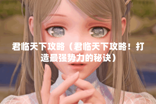 君临天下攻略（君临天下攻略！打造最强势力的秘诀）