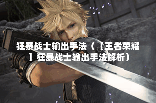 狂暴战士输出手法（【王者荣耀】狂暴战士输出手法解析）