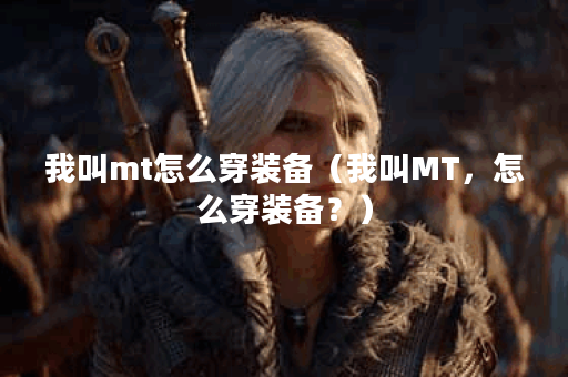 我叫mt怎么穿装备（我叫MT，怎么穿装备？）