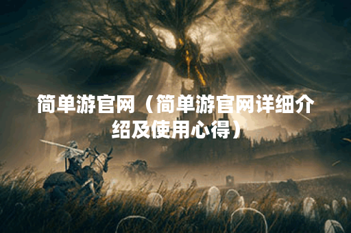 简单游官网（简单游官网详细介绍及使用心得）