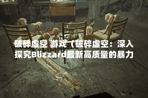 破碎虚空 游戏（破碎虚空：深入探究Blizzard最新高质量的暴力动作RPG游