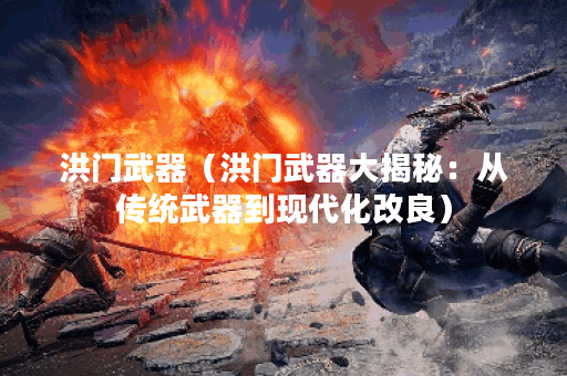 洪门武器（洪门武器大揭秘：从传统武器到现代化改良）
