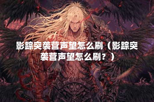 影踪突袭营声望怎么刷（影踪突袭营声望怎么刷？）