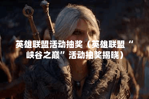 英雄联盟活动抽奖（英雄联盟“峡谷之巅”活动抽奖揭晓）