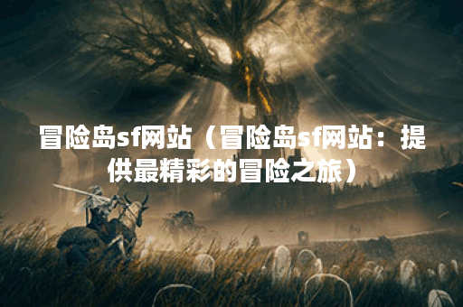 冒险岛sf网站（冒险岛sf网站：提供最精彩的冒险之旅）