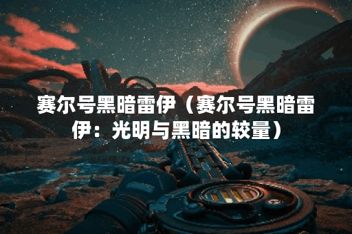 赛尔号黑暗雷伊（赛尔号黑暗雷伊：光明与黑暗的较量）