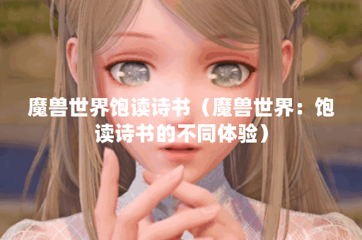 魔兽世界饱读诗书（魔兽世界：饱读诗书的不同体验）
