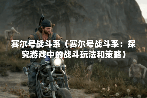 赛尔号战斗系（赛尔号战斗系：探究游戏中的战斗玩法和策略）