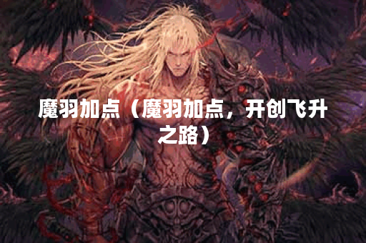 魔羽加点（魔羽加点，开创飞升之路）