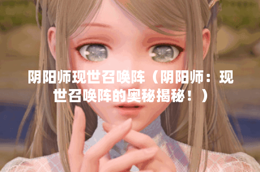 阴阳师现世召唤阵（阴阳师：现世召唤阵的奥秘揭秘！）