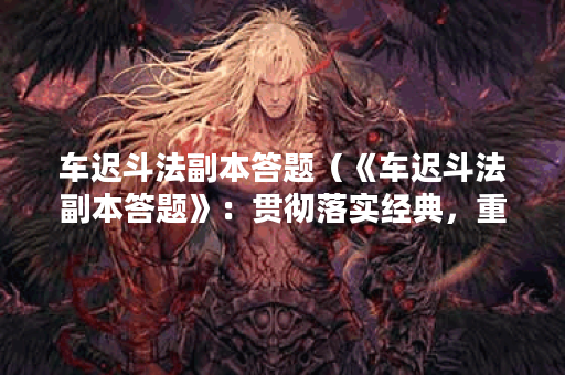 车迟斗法副本答题（《车迟斗法副本答题》：贯彻落实经典，重拳出击