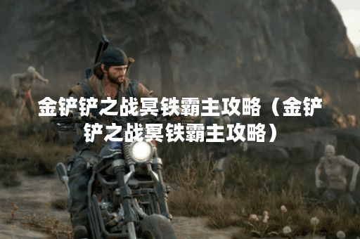 金铲铲之战冥铁霸主攻略（金铲铲之战冥铁霸主攻略）