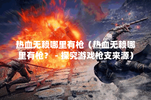 热血无赖哪里有枪（热血无赖哪里有枪？ - 探究游戏枪支来源）