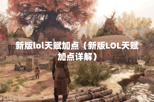 新版lol天赋加点（新版LOL天赋加点详解）