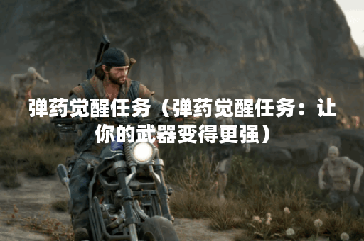 弹药觉醒任务（弹药觉醒任务：让你的武器变得更强）