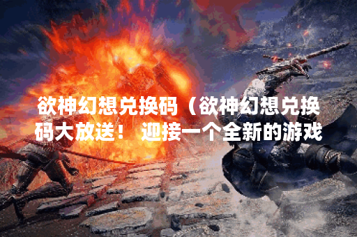 欲神幻想兑换码（欲神幻想兑换码大放送！ 迎接一个全新的游戏世界，