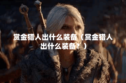 赏金猎人出什么装备（赏金猎人出什么装备？）
