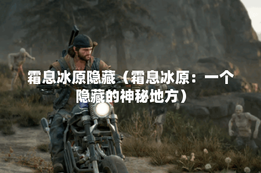霜息冰原隐藏（霜息冰原：一个隐藏的神秘地方）