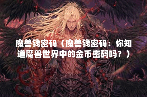 魔兽钱密码（魔兽钱密码：你知道魔兽世界中的金币密码吗？）