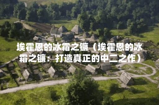 埃霍恩的冰霜之镰（埃霍恩的冰霜之镰：打造真正的中二之作）