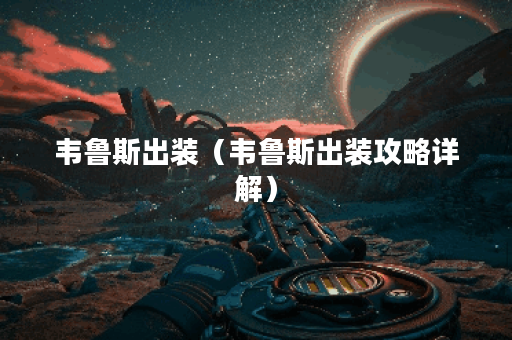 韦鲁斯出装（韦鲁斯出装攻略详解）