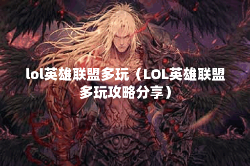 lol英雄联盟多玩（LOL英雄联盟多玩攻略分享）