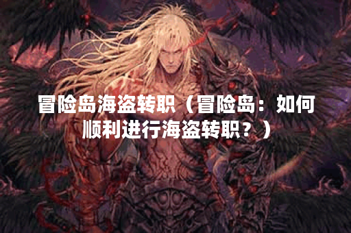 冒险岛海盗转职（冒险岛：如何顺利进行海盗转职？）