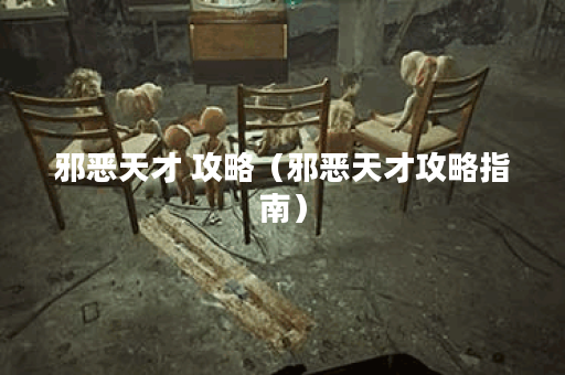 邪恶天才 攻略（邪恶天才攻略指南）