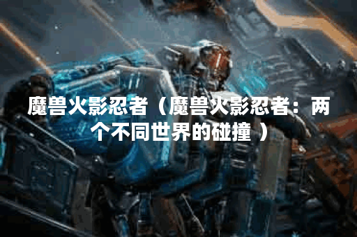 魔兽火影忍者（魔兽火影忍者：两个不同世界的碰撞 ）