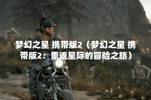 梦幻之星 携带版2（梦幻之星 携带版2：重返星际的冒险之旅）