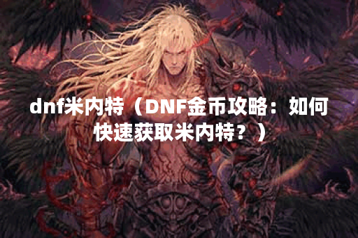 dnf米内特（DNF金币攻略：如何快速获取米内特？）