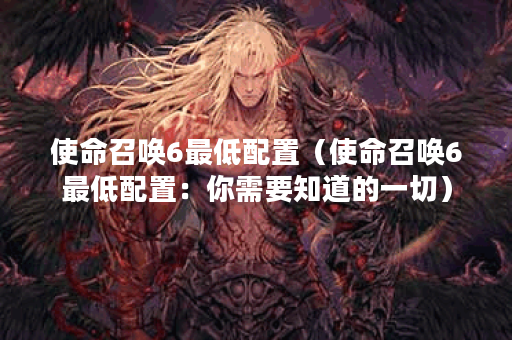使命召唤6最低配置（使命召唤6最低配置：你需要知道的一切）