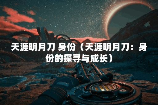 天涯明月刀 身份（天涯明月刀：身份的探寻与成长）