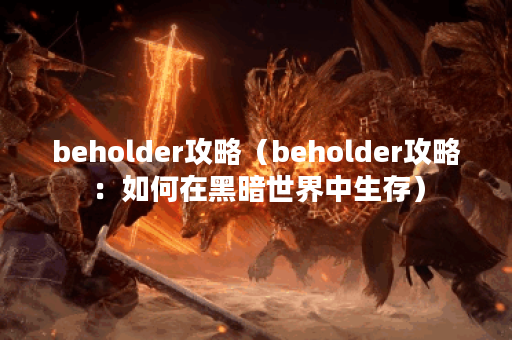 beholder攻略（beholder攻略：如何在黑暗世界中生存）