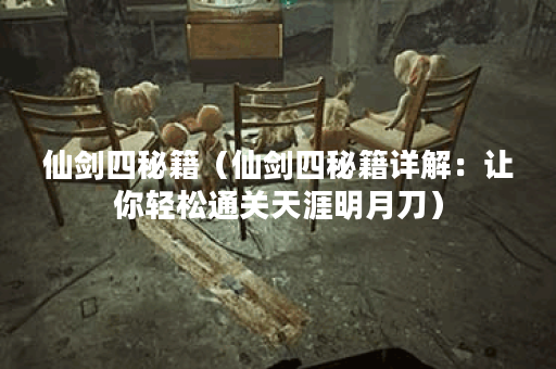 仙剑四秘籍（仙剑四秘籍详解：让你轻松通关天涯明月刀）