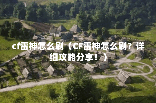 cf雷神怎么刷（CF雷神怎么刷？详细攻略分享！）