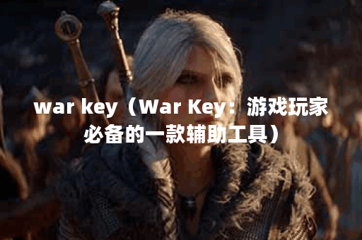 war key（War Key：游戏玩家必备的一款辅助工具）