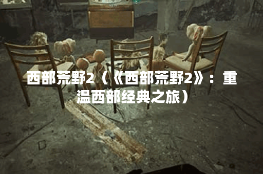 西部荒野2（《西部荒野2》：重温西部经典之旅）