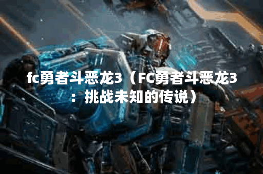 fc勇者斗恶龙3（FC勇者斗恶龙3：挑战未知的传说）