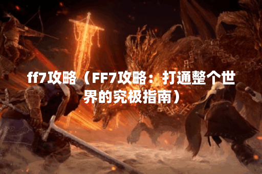 ff7攻略（FF7攻略：打通整个世界的究极指南）