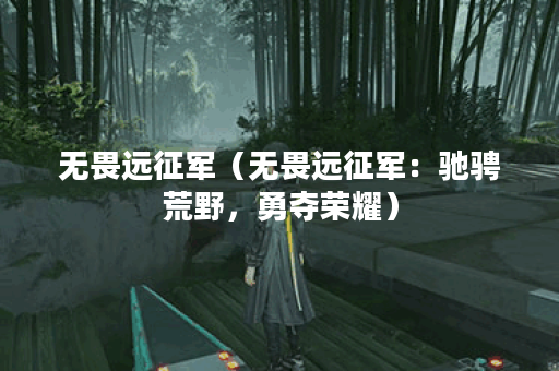 无畏远征军（无畏远征军：驰骋荒野，勇夺荣耀）