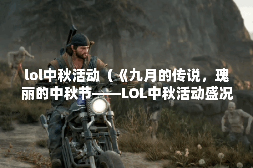 lol中秋活动（《九月的传说，瑰丽的中秋节——LOL中秋活动盛况》）